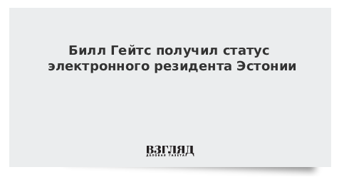 Билл Гейтс получил статус электронного резидента Эстонии