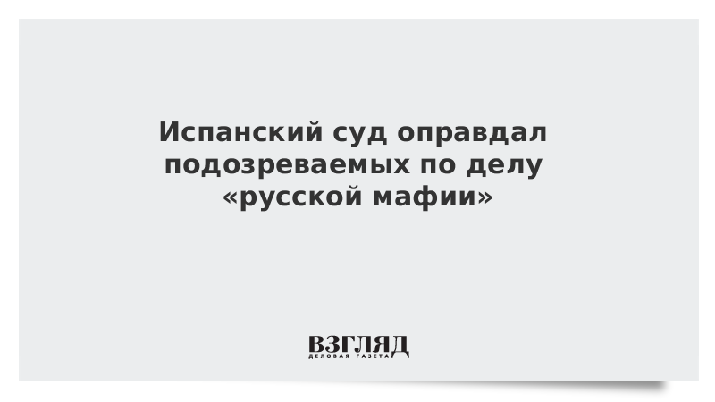 Испанский суд оправдал подозреваемых по делу «русской мафии»