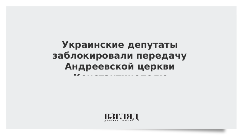 Украинские депутаты заблокировали передачу Андреевской церкви Константинополю