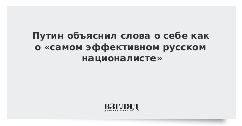 Путин объяснил слова о себе как о «самом эффективном русском националисте»