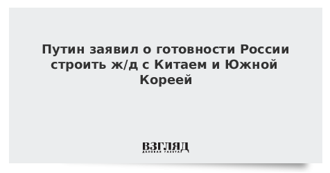 Путин заявил о готовности России строить ж/д с Китаем и Южной Кореей