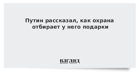 Путин рассказал, как охрана отбирает у него подарки