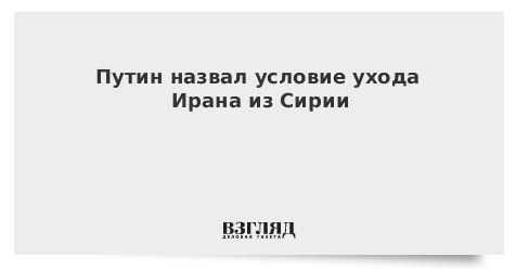 Путин назвал условия ухода Ирана из Сирии