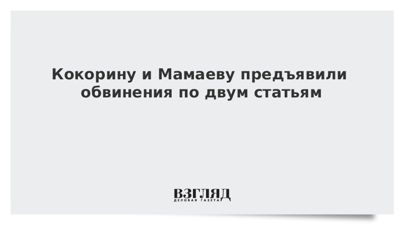 Кокорину и Мамаеву предъявили обвинения по двум статьям
