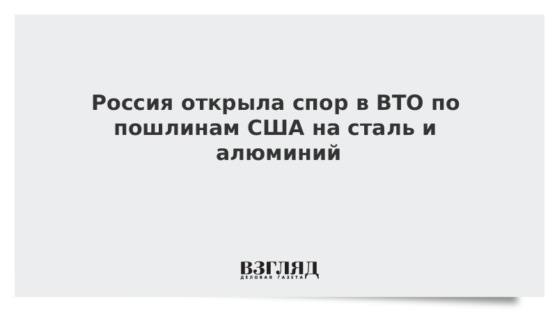 Россия открыла спор в ВТО по пошлинам США на сталь и алюминий