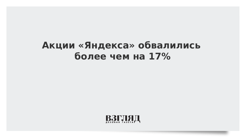 Акции «Яндекса» обвалились более чем на 17%