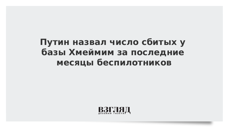 Путин назвал число сбитых у базы Хмеймим за последние месяцы беспилотников