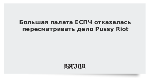 Большая палата ЕСПЧ отказалась пересматривать дело Pussy Riot