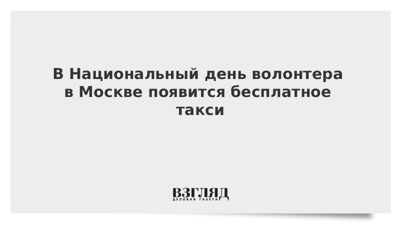В Национальный день волонтера в Москве появится бесплатное такси