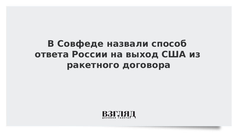 В Совфеде назвали способ ответа России на выход США из ракетного договора