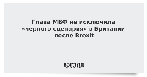Глава МВФ не исключила «черного сценария» в Британии после Brexit