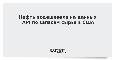 Нефть подешевела на данных API по запасам сырья в США