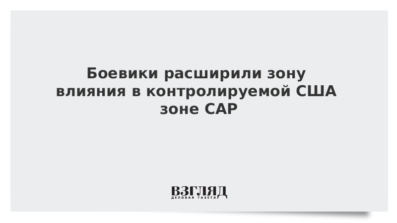 Боевики расширили зону влияния в контролируемой США зоне САР