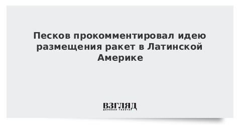 Песков прокомментировал идею размещения ракет в Латинской Америке