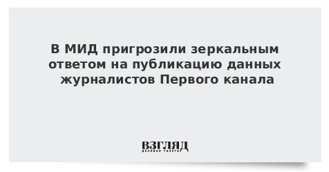 В МИД пригрозили зеркальным ответом на публикацию данных журналистов Первого канала