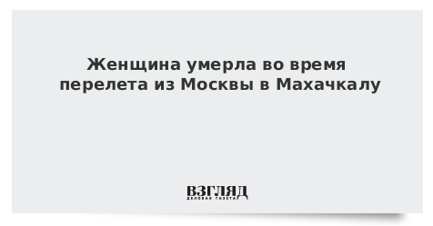 Женщина умерла во время перелета из Москвы в Махачкалу