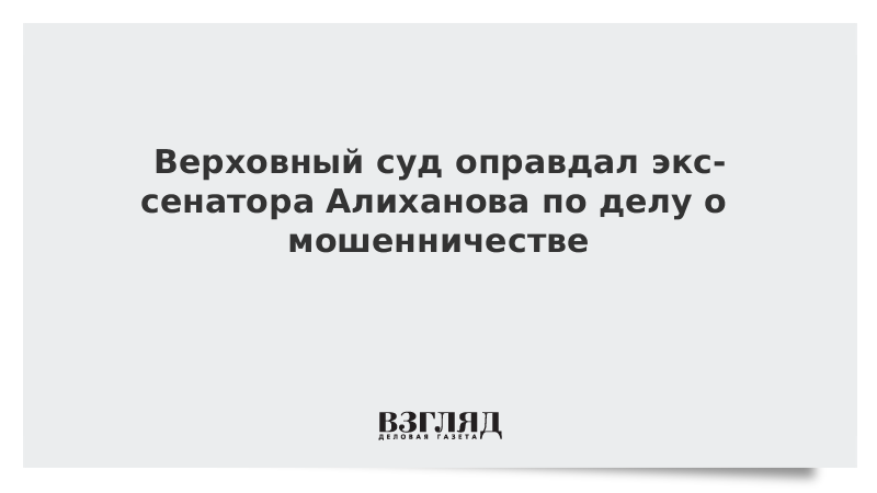 Верховный суд оправдал экс-сенатора Алиханова по делу о мошенничестве