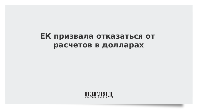 ЕК призвала отказаться от расчетов в долларах