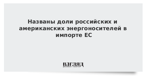 Названы доли российских и американских энергоносителей в импорте ЕС