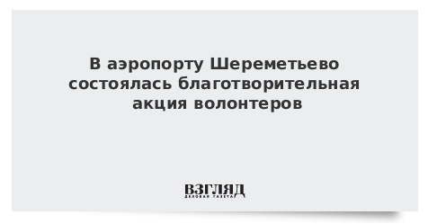 В аэропорту Шереметьево состоялась благотворительная акция волонтеров