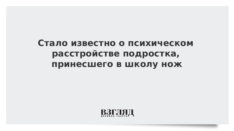 Стало известно о психическом расстройстве подростка, принесшего в школу нож