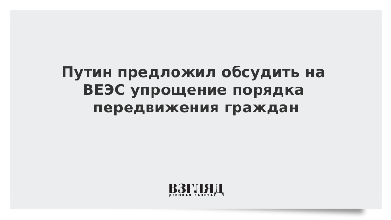 Путин предложил обсудить на ВЕЭС упрощение порядка передвижения граждан