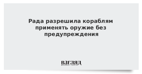 Рада разрешила кораблям применять оружие без предупреждения