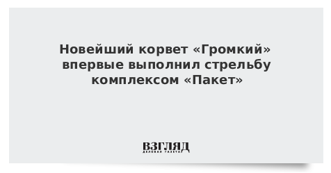 Новейший корвет «Громкий» впервые выполнил стрельбу комплексом «Пакет»