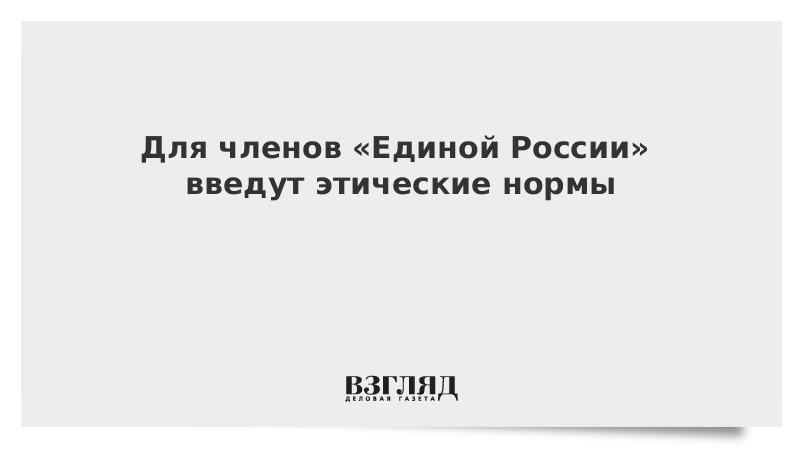 Для членов «Единой России» введут этические нормы