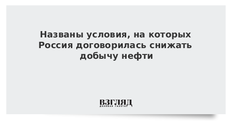 Nombró las condiciones bajo las cuales Rusia acordó reducir la producción de petróleo - A Look