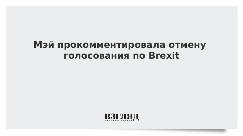 Мэй прокомментировала отмену голосования по Brexit