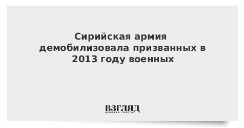 Сирийская армия демобилизовала призванных в 2013 году военных
