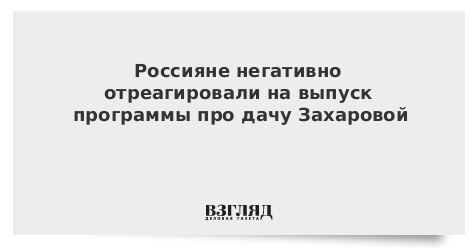 Россияне негативно отреагировали на выпуск программы про дачу Захаровой