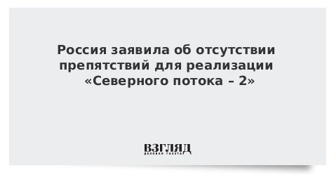 Россия заявила об отсутствии препятствий для реализации «Северного потока – 2»