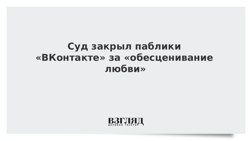 Суд закрыл паблики «ВКонтакте» за «обесценивание любви»