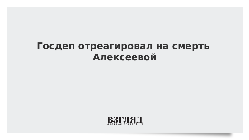 Госдеп отреагировал на смерть Алексеевой
