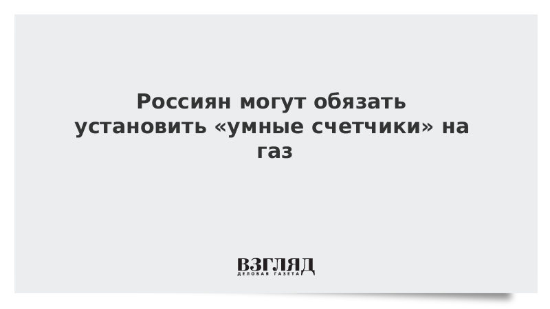 Россиян могут обязать установить «умные счетчики» на газ