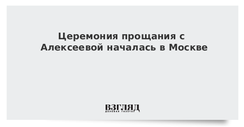 Церемония прощания с Алексеевой началась в Москве