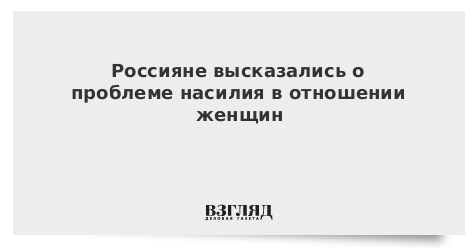 Россияне высказались о проблеме насилия в отношении женщин