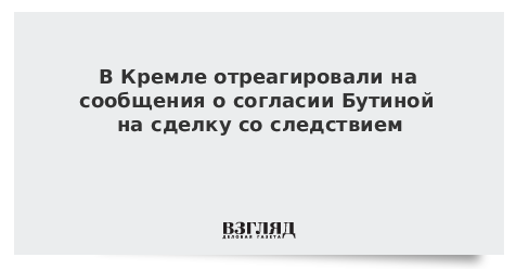 В Кремле отреагировали на сообщения о согласии Бутиной на сделку со следствием