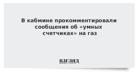 В кабмине прокомментировали сообщения об «умных счетчиках» на газ