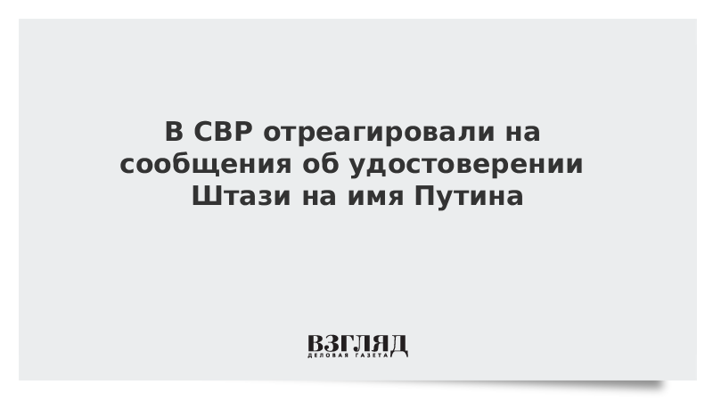 В СВР отреагировали на сообщения об удостоверении Штази на имя Путина