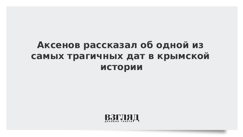 Аксенов рассказал об одной из самых трагичных дат в крымской истории