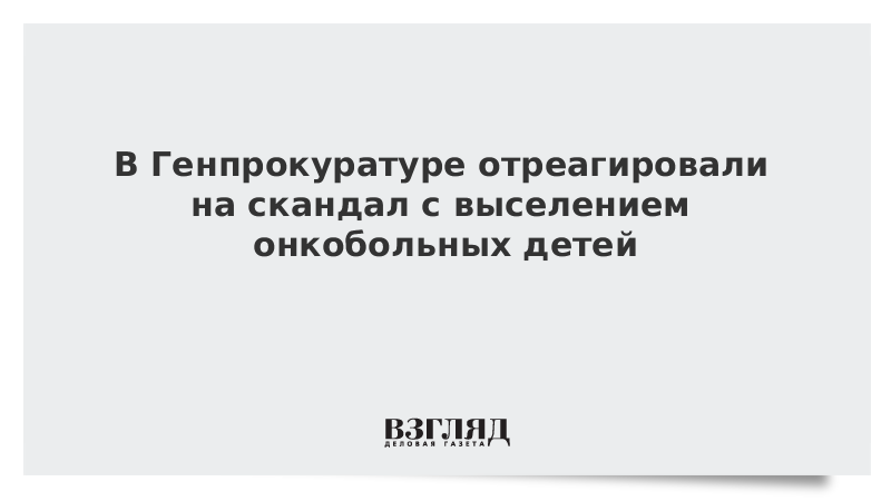 В Генпрокуратуре отреагировали на скандал с выселением онкобольных детей
