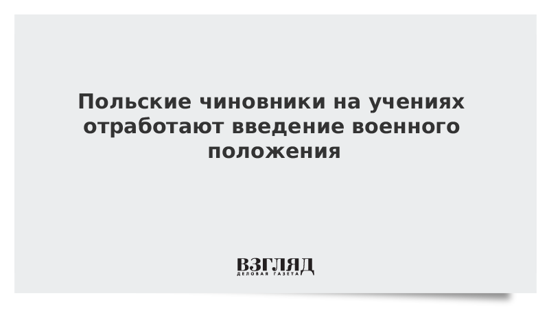 Польские чиновники на учениях отработают введение военного положения