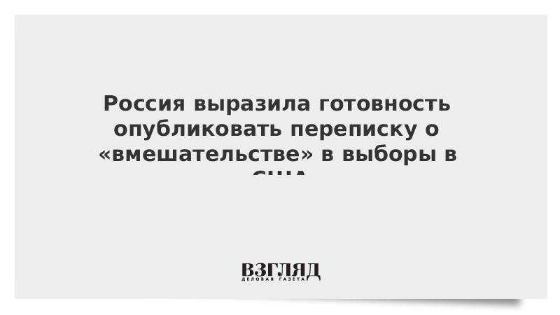 Россия выразила готовность опубликовать переписку о «вмешательстве» в выборы в США