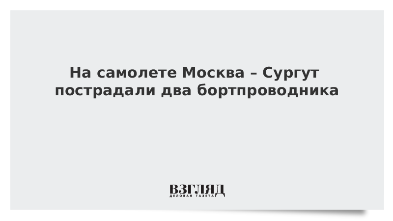 На самолете Москва – Сургут пострадали два бортпроводника