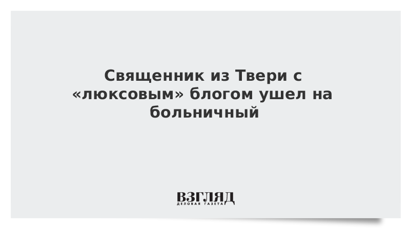 Священник из Твери с «люксовым» блогом ушел на больничный