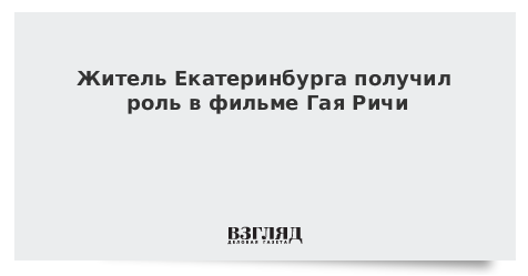 Житель Екатеринбурга получил роль в фильме Гая Ричи