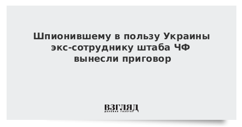 Шпионившему в пользу Украины экс-сотруднику штаба ЧФ вынесли приговор